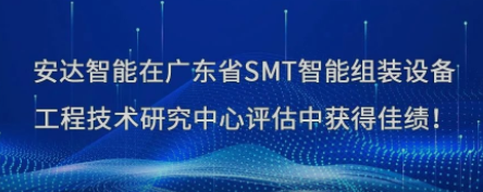 榮譽！安達智能在廣東省SMT智能組裝設備工程技術(shù)研究中心評估中獲得佳績